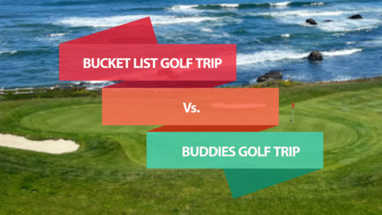 Bucket List Golf Trip VS. Buddies Golf Trip